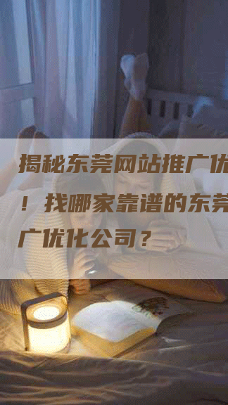 揭秘东莞网站推广优化行业！找哪家靠谱的东莞网站推广优化公司？