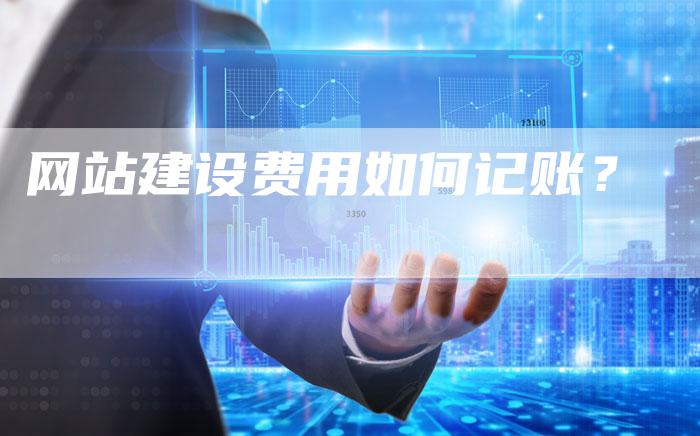 网站建设费用如何记账？-网站排名优化网