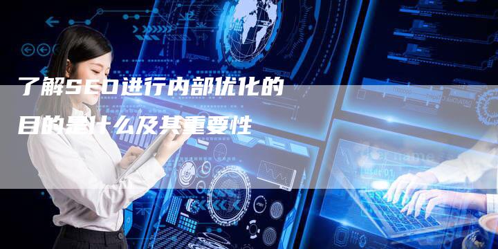 了解SEO进行内部优化的目的是什么及其重要性