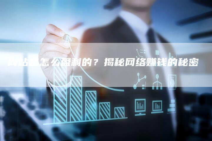 网站是怎么盈利的？揭秘网络赚钱的秘密-网站排名优化网