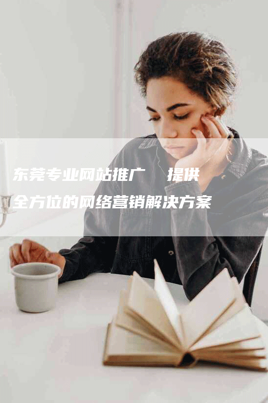 东莞专业网站推广  提供全方位的网络营销解决方案