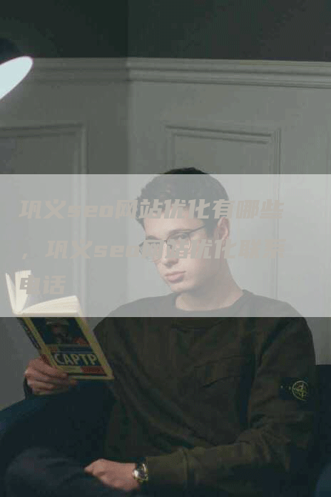 巩义seo网站优化有哪些，巩义seo网站优化联系电话