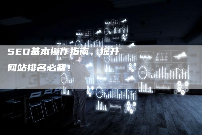 SEO基本操作指南，提升网站排名必备！