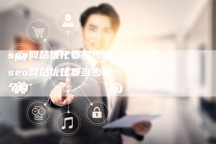 seo网站优化要多少钱，seo网站优化要多少钱一个月