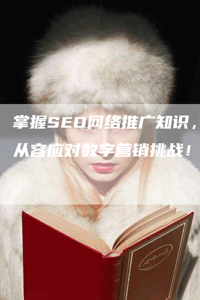 掌握SEO网络推广知识，从容应对数字营销挑战！-网站排名优化网