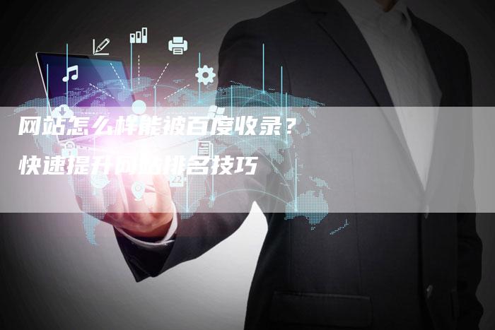 网站怎么样能被百度收录？快速提升网站排名技巧-网站排名优化网
