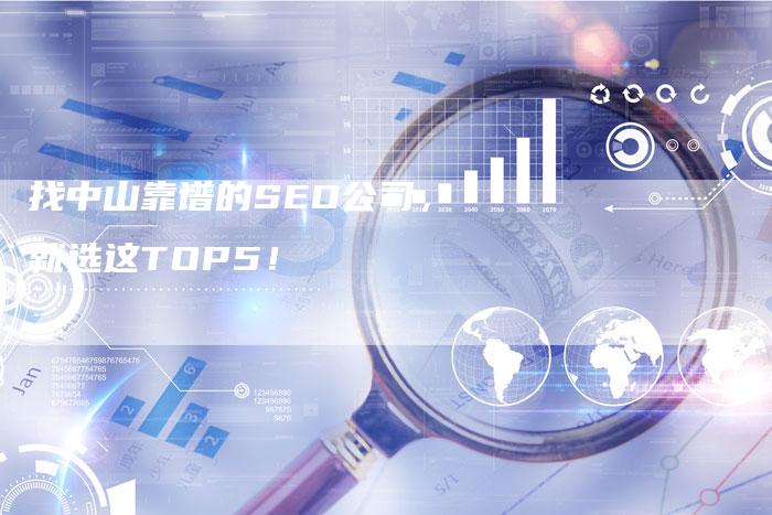 找中山靠谱的SEO公司,就选这TOP5!-网站排名优化网