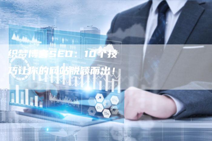 织梦博客SEO：10个技巧让你的网站脱颖而出！-网站排名优化网