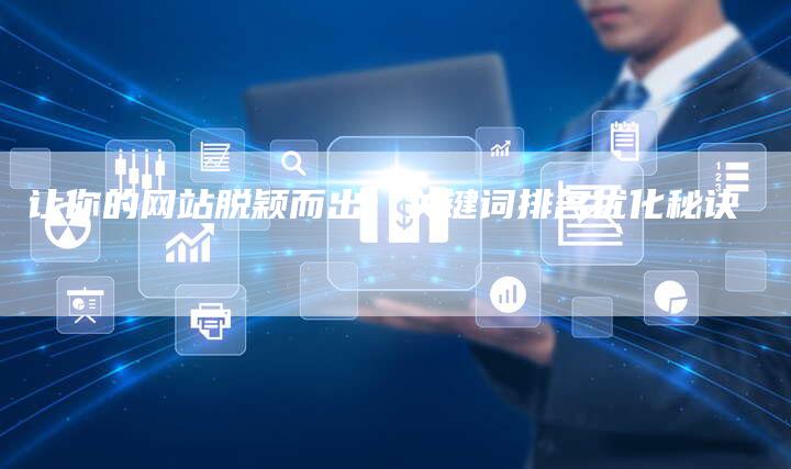 让你的网站脱颖而出:关键词排名优化秘诀-网站排名优化网