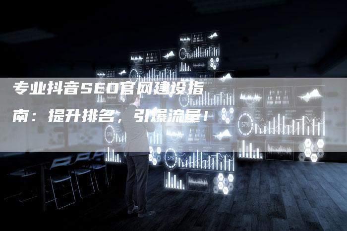 专业抖音SEO官网建设指南：提升排名，引爆流量！-网站排名优化网