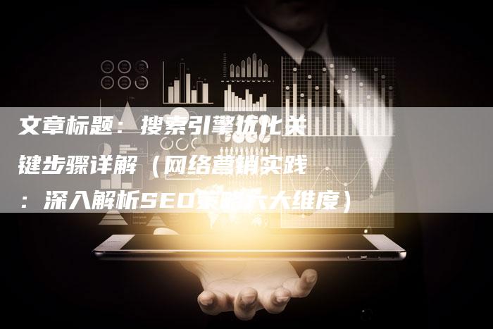 文章标题：搜索引擎优化关键步骤详解（网络营销实践：深入解析SEO策略六大维度）-网站排名优化网