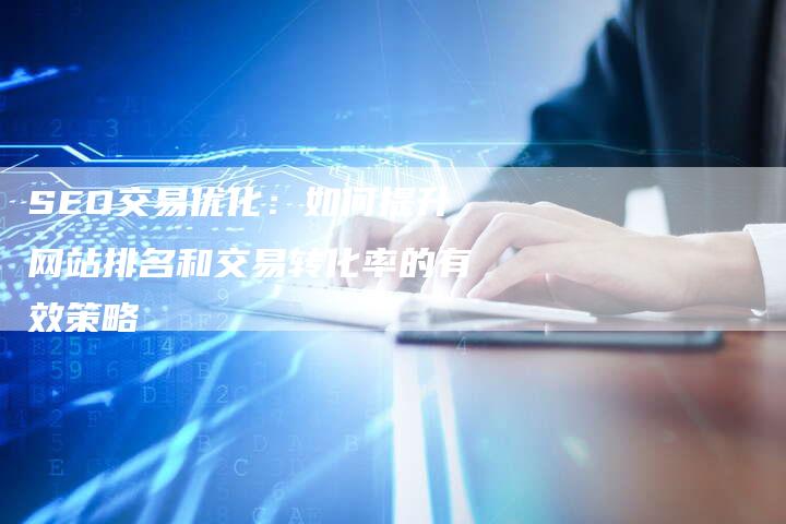 SEO交易优化：如何提升网站排名和交易转化率的有效策略-网站排名优化网