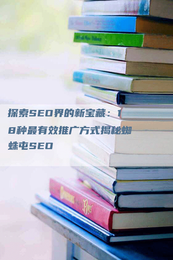 探索SEO界的新宝藏：18种最有效推广方式揭秘蜘蛛屯SEO