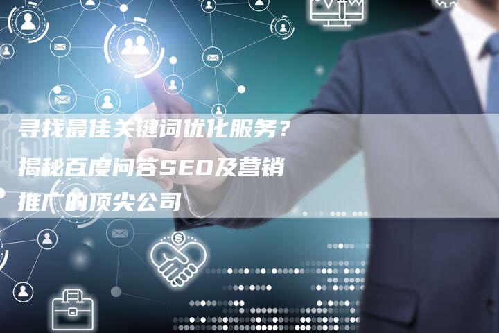 寻找最佳关键词优化服务?揭秘百度问答SEO及营销推广的顶尖公司-网站排名优化网