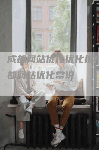 成都网站优化优化推广，成都网站优化常识