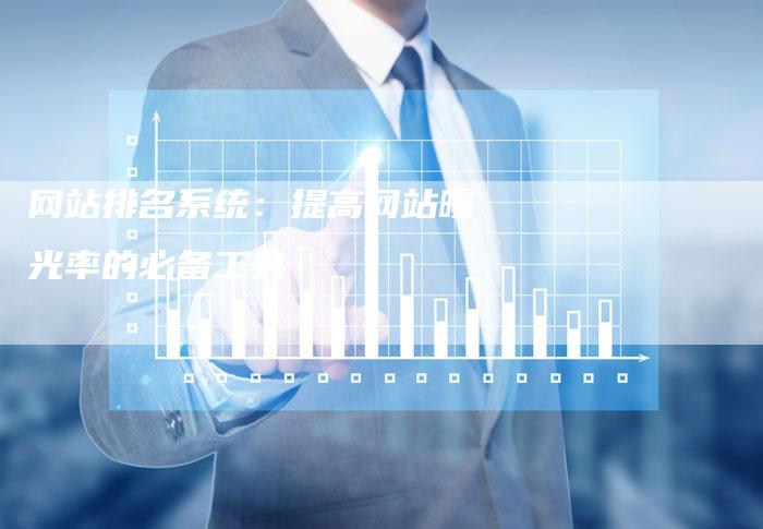 网站排名系统：提高网站曝光率的必备工具-网站排名优化网