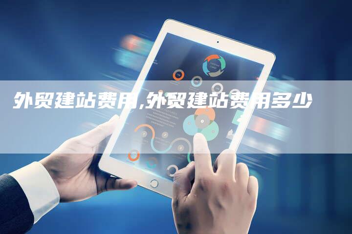 外贸建站费用,外贸建站费用多少-网站排名优化网