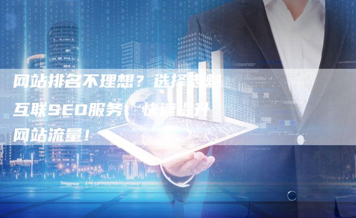 网站排名不理想？选择忠魁互联SEO服务，快速提升网站流量！-网站排名优化网