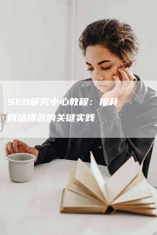 SEO研究中心教程：提升网站排名的关键实践