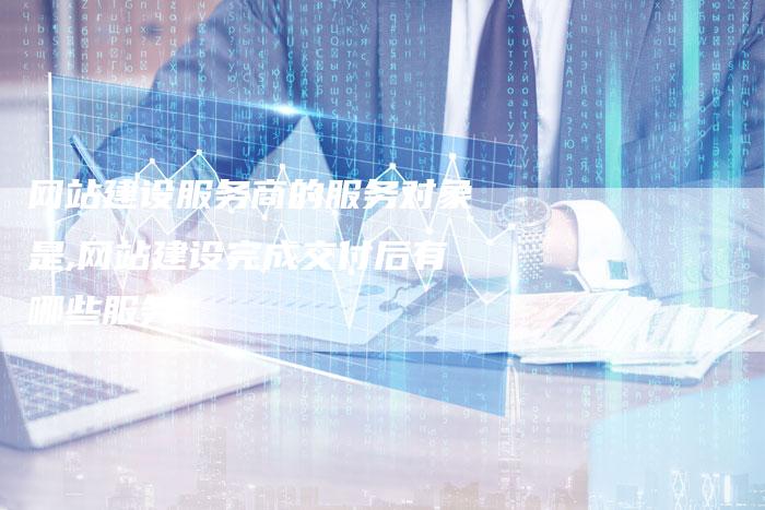 网站建设服务商的服务对象是,网站建设完成交付后有哪些服务