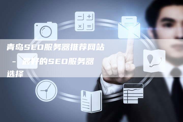青岛SEO服务器推荐网站 - 最好的SEO服务器选择-网站排名优化网