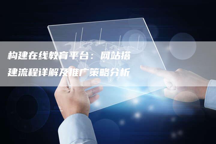 构建在线教育平台：网站搭建流程详解及推广策略分析-网站排名优化网
