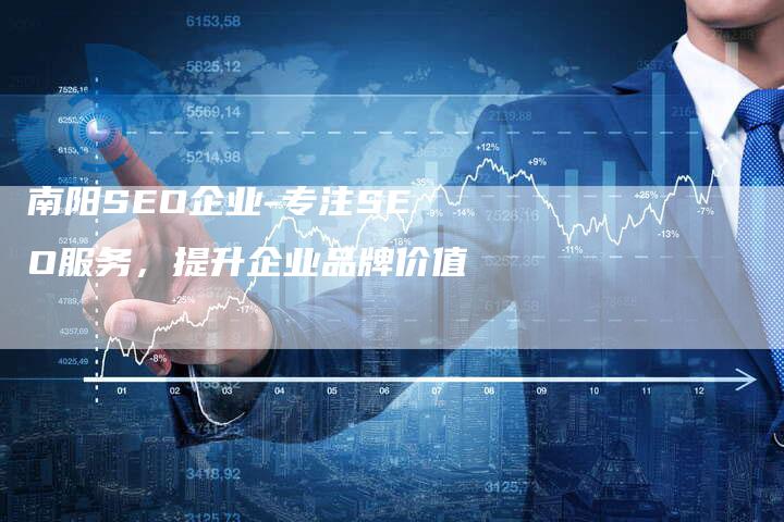 南阳SEO企业-专注SEO服务，提升企业品牌价值-网站排名优化网