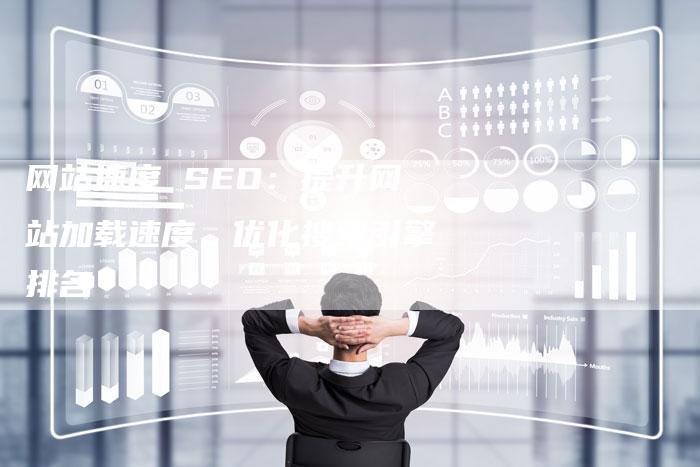 网站速度 SEO：提升网站加载速度，优化搜索引擎排名-网站排名优化网