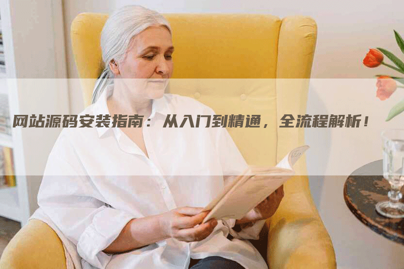 网站源码安装指南：从入门到精通，全流程解析！-网站排名优化网