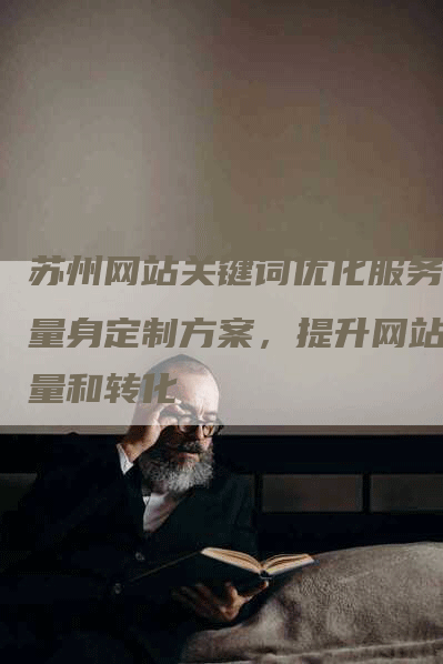 苏州网站关键词优化服务：量身定制方案，提升网站流量和转化-网站排名优化网