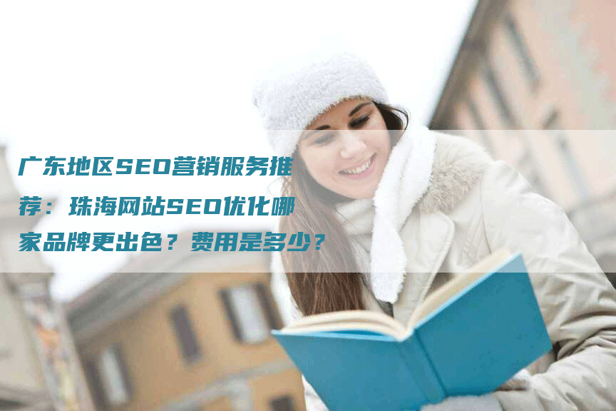 广东地区SEO营销服务推荐：珠海网站SEO优化哪家品牌更出色？费用是多少？-网站排名优化网