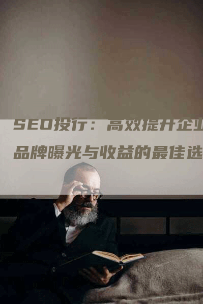 SEO投行：高效提升企业品牌曝光与收益的最佳选择-网站排名优化网
