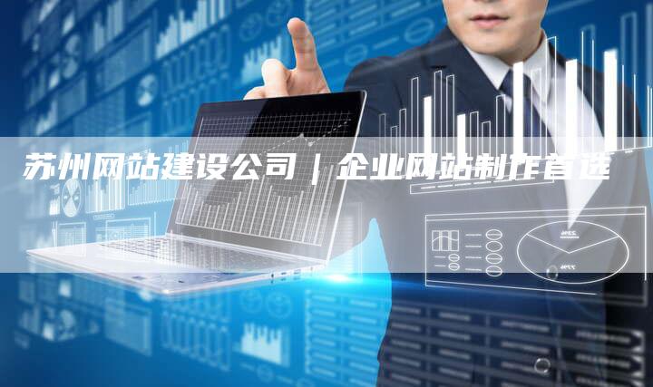 苏州网站建设公司｜企业网站制作首选-网站排名优化网