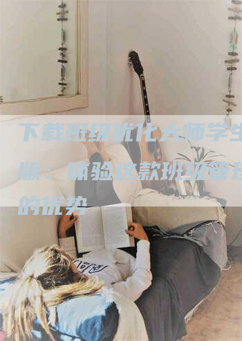 下载班级优化大师学生专用版：体验这款班级管理应用的优势