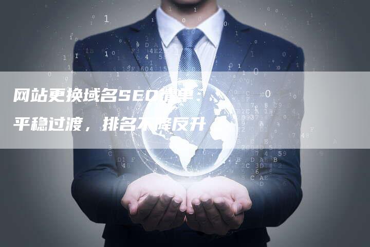 网站更换域名SEO清单：平稳过渡，排名不降反升-网站排名优化网