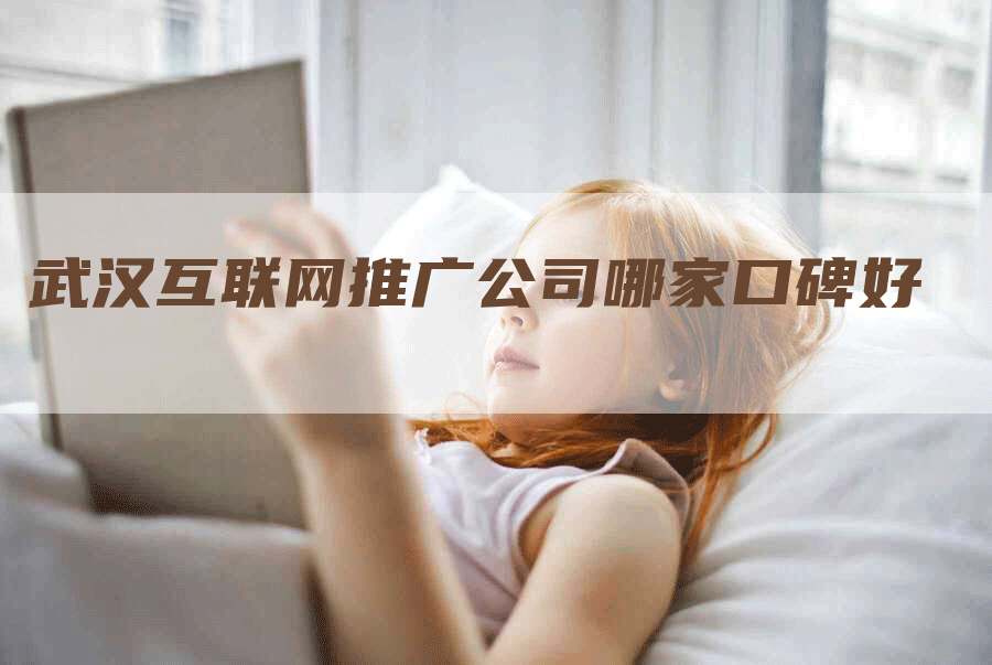 武汉互联网推广公司哪家口碑好