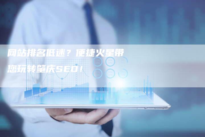 网站排名低迷？便捷火星带您玩转肇庆SEO！-网站排名优化网