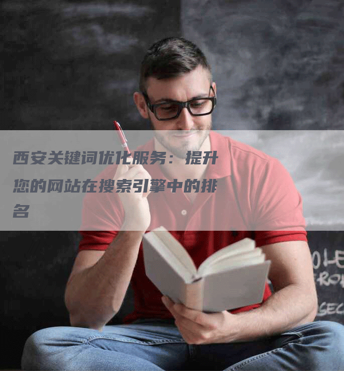 西安关键词优化服务：提升您的网站在搜索引擎中的排名-网站排名优化网