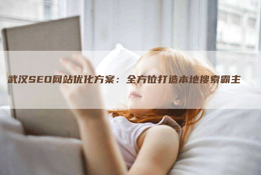 武汉SEO网站优化方案：全方位打造本地搜索霸主-网站排名优化网