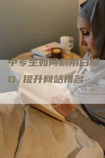 中专生如何利用白帽 SEO 提升网站排名