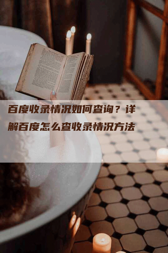 百度收录情况如何查询？详解百度怎么查收录情况方法-网站排名优化网