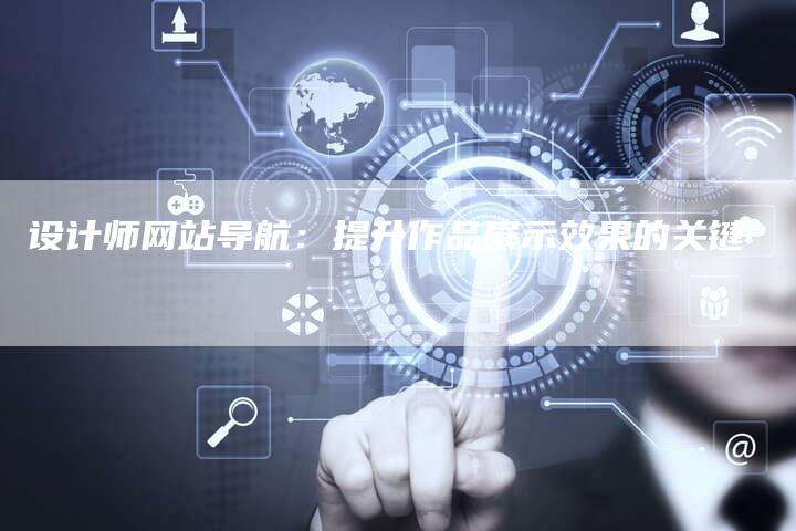 设计师网站导航:提升作品展示效果的关键-网站排名优化网