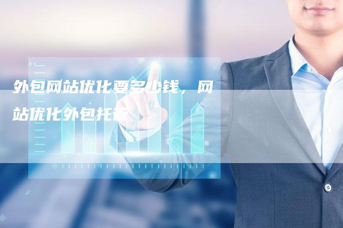 外包网站优化要多少钱，网站优化外包托管