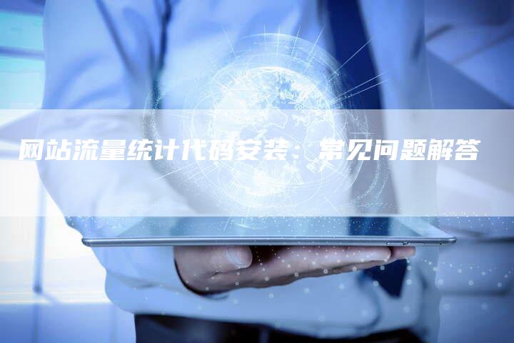 网站流量统计代码安装：常见问题解答-网站排名优化网