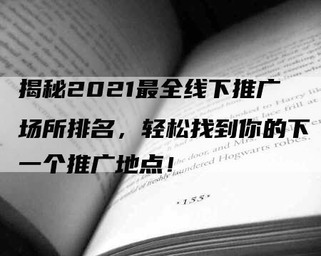 揭秘2021最全线下推广场所排名，轻松找到你的下一个推广地点！