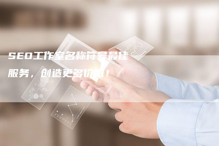 SEO工作室名称符号最佳服务，创造更多价值！