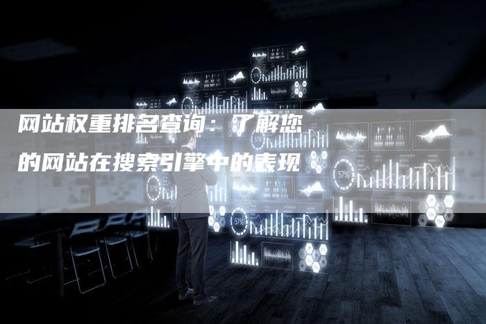 网站权重排名查询：了解您的网站在搜索引擎中的表现-网站排名优化网