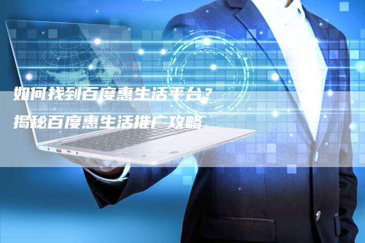 如何找到百度惠生活平台?揭秘百度惠生活推广攻略-网站排名优化网