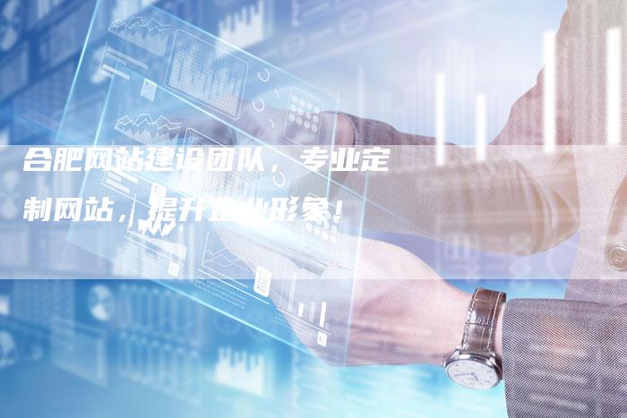 合肥网站建设团队，专业定制网站，提升企业形象！-网站排名优化网
