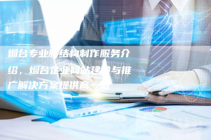 烟台专业膜结构制作服务介绍，烟台企业网站建设与推广解决方案提供商一览-网站排名优化网